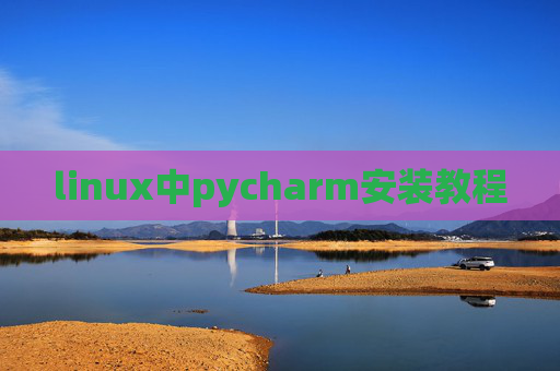 linux中pycharm安装教程 linux中pycharm安装教程